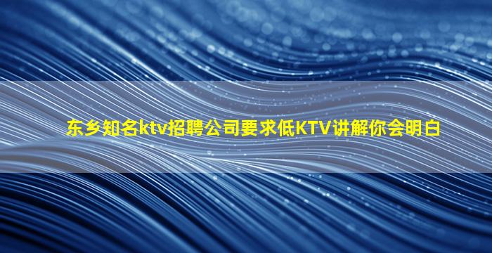 东乡知名ktv招聘公司要求低KTV讲解你会明白